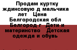 Продам куртку ждинсовую д/мальчика 5-7 лет › Цена ­ 350 - Белгородская обл., Белгород г. Дети и материнство » Детская одежда и обувь   